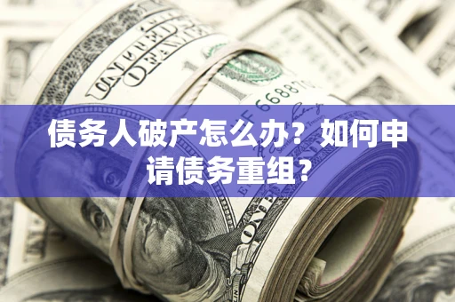 济南债务人破产怎么办？如何申请债务重组？