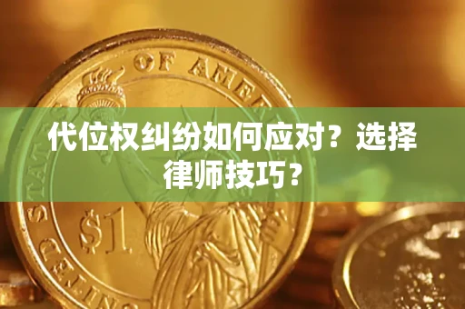 济南代位权纠纷如何应对？选择律师技巧？