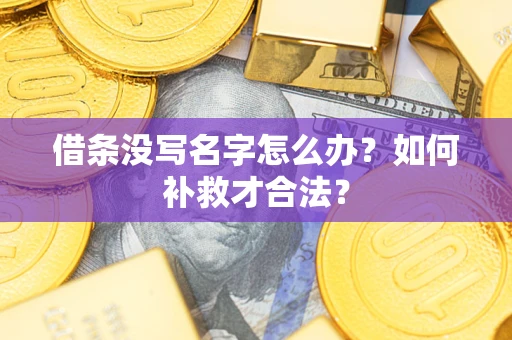 济南借条没写名字怎么办？如何补救才合法？