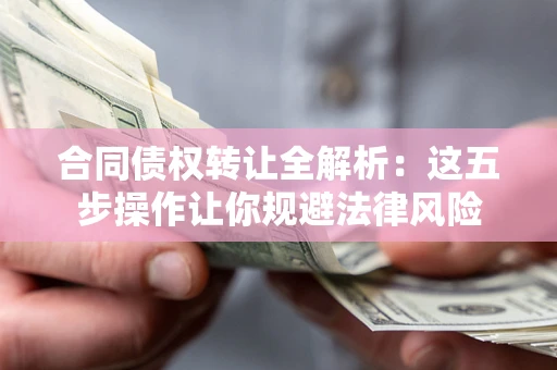 济南合同债权转让全解析：这五步操作让你规避法律风险