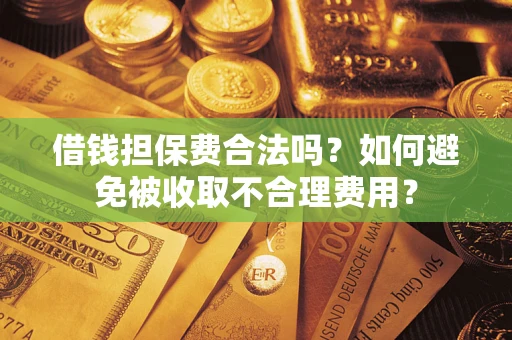 济南借钱担保费合法吗？如何避免被收取不合理费用？