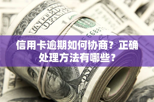 济南信用卡逾期如何协商？正确处理方法有哪些？