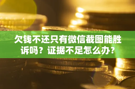 济南欠钱不还只有微信截图能胜诉吗？证据不足怎么办？