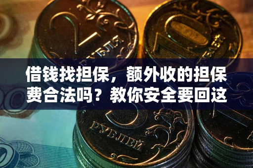 济南借钱找担保，额外收的担保费合法吗？教你安全要回这笔钱