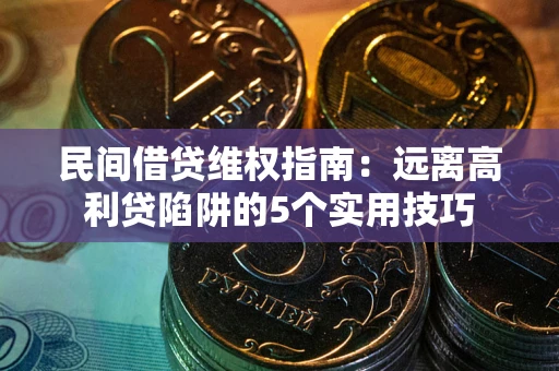 济南民间借贷维权指南：远离高利贷陷阱的5个实用技巧