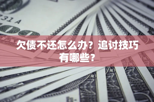 济南欠债不还怎么办？追讨技巧有哪些？
