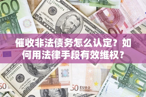 济南催收非法债务怎么认定？如何用法律手段有效维权？