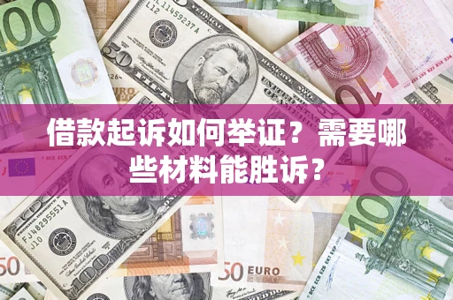 济南借款起诉如何举证？需要哪些材料能胜诉？