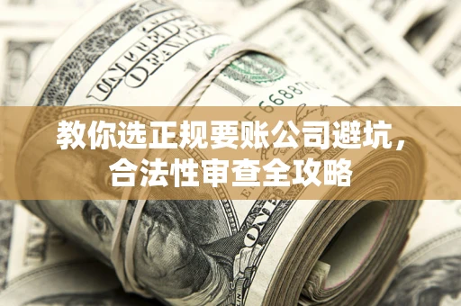 济南教你选正规要账公司避坑，合法性审查全攻略