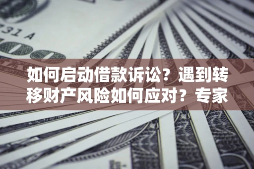 济南如何启动借款诉讼？遇到转移财产风险如何应对？专家解局支招