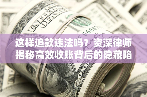 济南这样追款违法吗？资深律师揭秘高效收账背后的隐藏陷阱