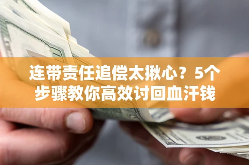 济南连带责任追偿太揪心？5个步骤教你高效讨回血汗钱