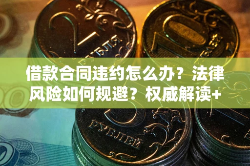 济南借款合同违约怎么办?法律风险如何规避?权威解读+实用指南 济南借款合同违约怎么办?法律风险如何规避?权威解读+实用指南