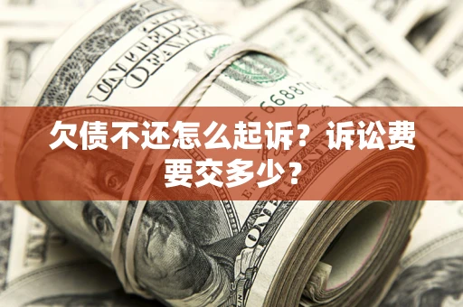 济南欠债不还怎么起诉？诉讼费要交多少？