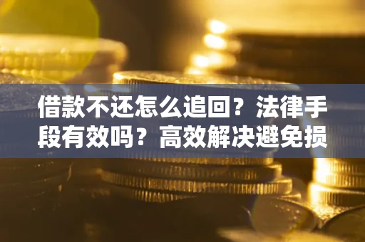 济南借款不还怎么追回？法律手段有效吗？高效解决避免损失