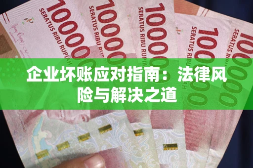 济南企业坏账应对指南：法律风险与解决之道