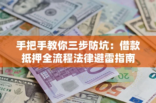 济南手把手教你三步防坑：借款抵押全流程法律避雷指南