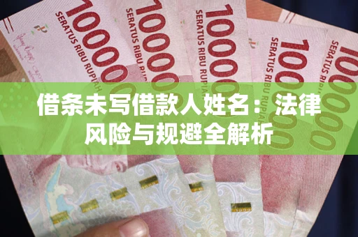 济南借条未写借款人姓名：法律风险与规避全解析