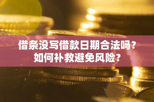 济南借条没写借款日期合法吗？如何补救避免风险？