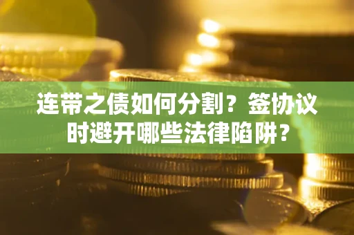 济南连带之债如何分割？签协议时避开哪些法律陷阱？