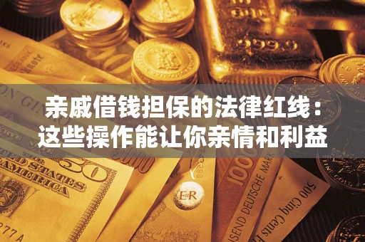济南亲戚借钱担保的法律红线：这些操作能让你亲情和利益两不误
