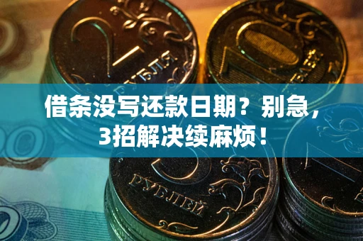 济南借条没写还款日期？别急，3招解决续麻烦！