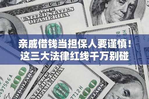济南亲戚借钱当担保人要谨慎！这三大法律红线千万别碰