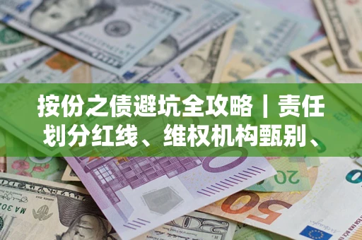 济南按份之债避坑全攻略｜责任划分红线、维权机构甄别、纠纷处理全流程拆解