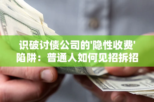 济南识破讨债公司的'隐性收费'陷阱：普通人如何见招拆招？