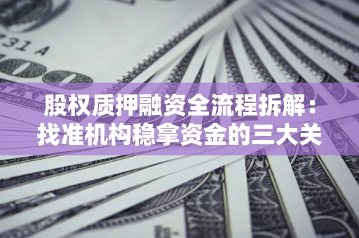 济南股权质押融资全流程拆解：找准机构稳拿资金的三大关键