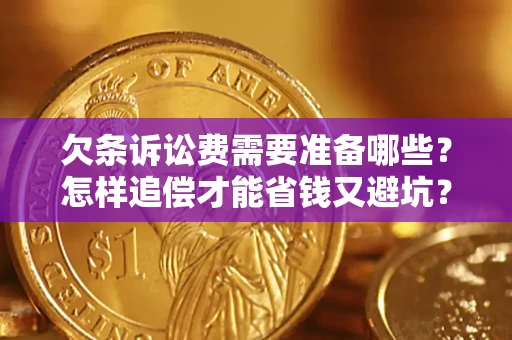 济南欠条诉讼费需要准备哪些？怎样追偿才能省钱又避坑？