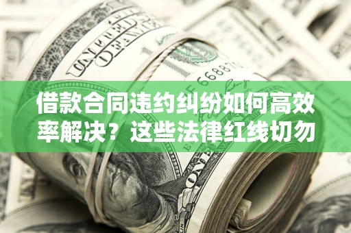 济南借款合同违约纠纷如何高效率解决？这些法律红线切勿触碰