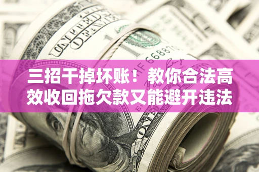 济南三招干掉坏账！教你合法高效收回拖欠款又能避开违法雷区
