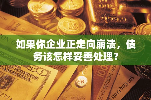 济南如果你企业正走向崩溃，债务该怎样妥善处理？