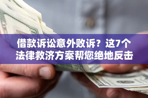 济南借款诉讼意外败诉？这7个法律救济方案帮您绝地反击！