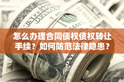 济南怎么办理合同债权债权转让手续？如何防范法律隐患？