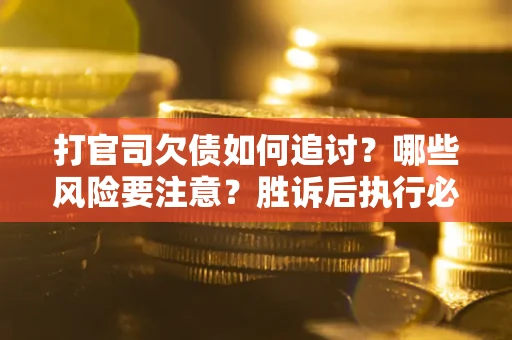 济南打官司欠债如何追讨？哪些风险要注意？胜诉后执行必看！