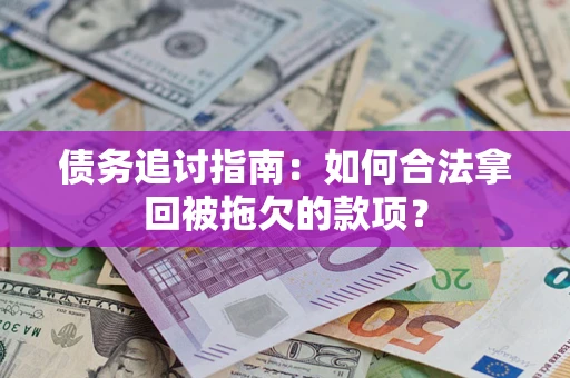 济南债务追讨指南：如何合法拿回被拖欠的款项？