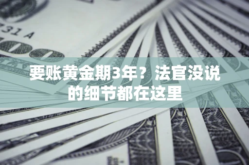 济南要账黄金期3年？法官没说的细节都在这里