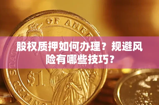 济南股权质押如何办理？规避风险有哪些技巧？