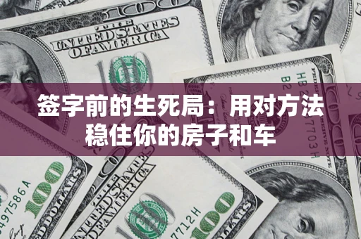 济南签字前的生死局：用对方法稳住你的房子和车