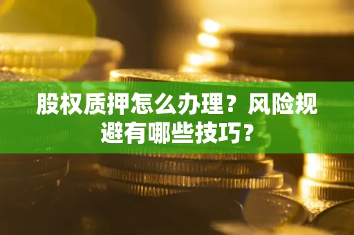 济南股权质押怎么办理？风险规避有哪些技巧？