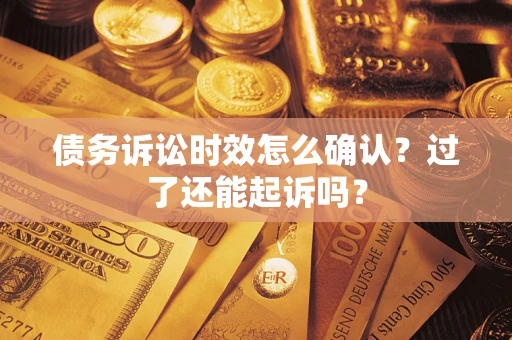 济南债务诉讼时效怎么确认？过了还能起诉吗？