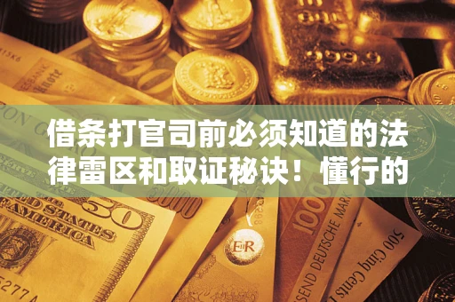 济南借条打官司前必须知道的法律雷区和取证秘诀！懂行的人已经留好这些证据