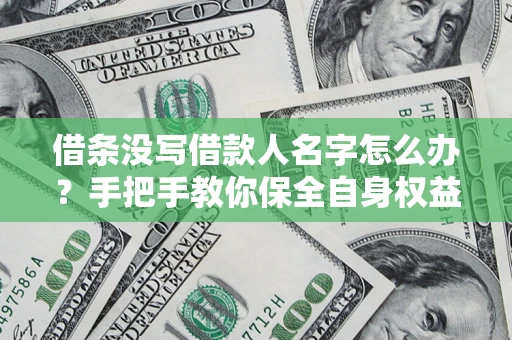 济南借条没写借款人名字怎么办？手把手教你保全自身权益