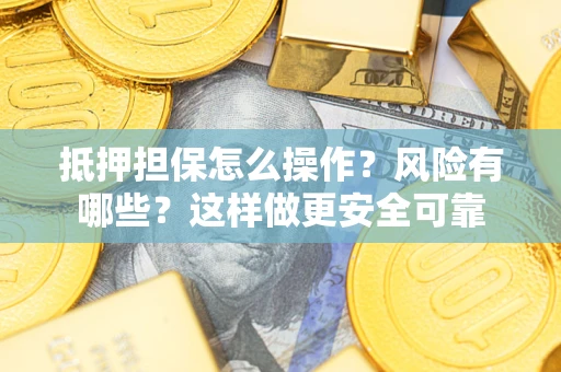 济南抵押担保怎么操作？风险有哪些？这样做更安全可靠