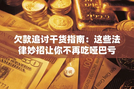 济南欠款追讨干货指南：这些法律妙招让你不再吃哑巴亏