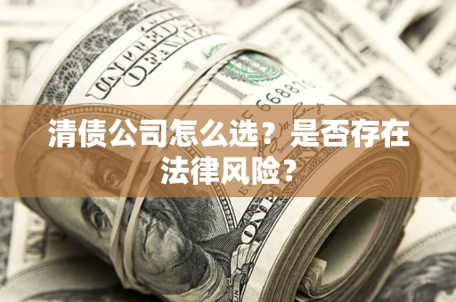 济南清债公司怎么选？是否存在法律风险？