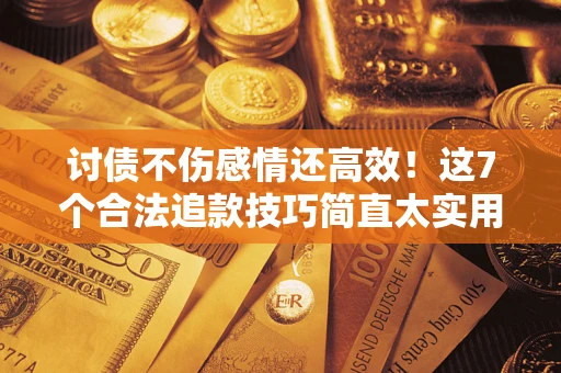 济南讨债不伤感情还高效！这7个合法追款技巧简直太实用