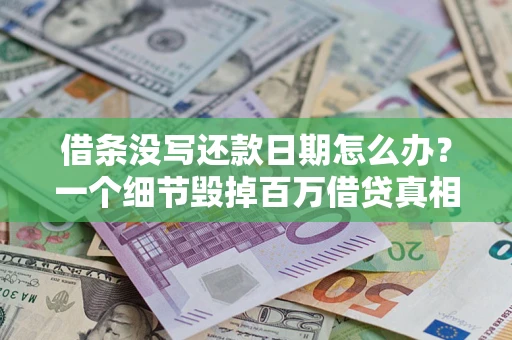 济南借条没写还款日期怎么办？一个细节毁掉百万借贷真相